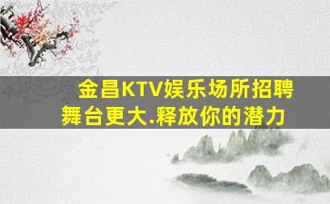 金昌KTV娱乐场所招聘舞台更大.释放你的潜力